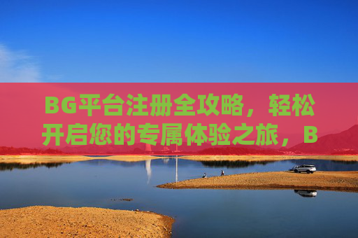 BG平台注册全攻略，轻松开启您的专属体验之旅，BG平台注册全攻略，轻松开启专属体验之旅