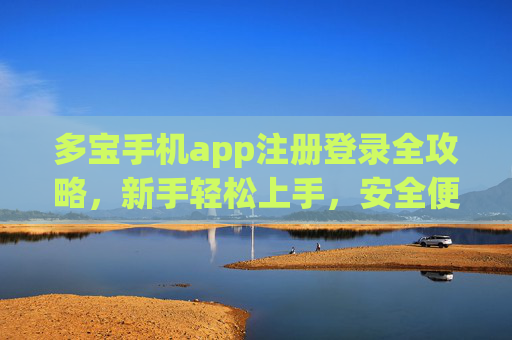 多宝手机app注册登录全攻略，新手轻松上手，安全便捷享服务，多宝手机app注册登录全攻略，新手轻松上手，安全便捷享服务