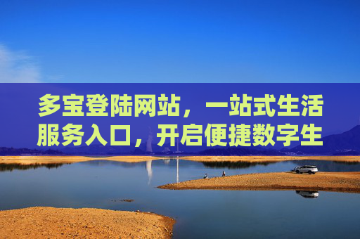 多宝登陆网站，一站式生活服务入口，开启便捷数字生活新体验，多宝生活服务入口，一站式便捷数字生活