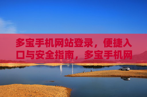 多宝手机网站登录，便捷入口与安全指南，多宝手机网站登录，便捷入口与安全指南