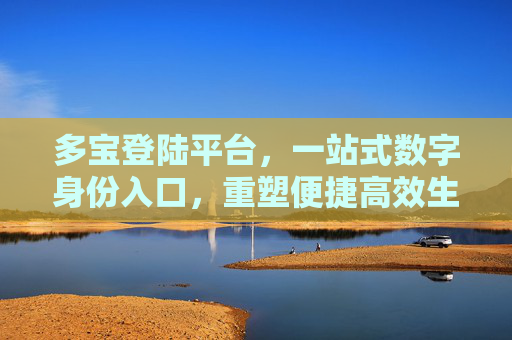 多宝登陆平台，一站式数字身份入口，重塑便捷高效生活，多宝登陆平台，一站式数字身份入口，重塑便捷高效生活