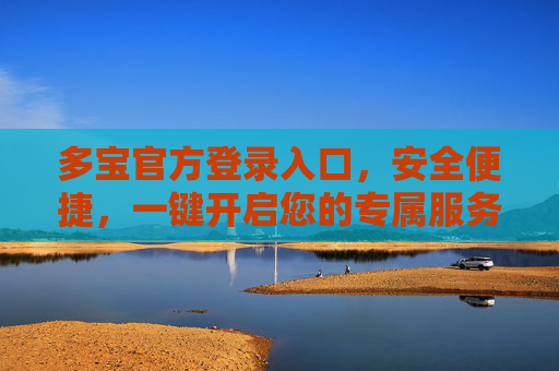 多宝官方登录入口，安全便捷，一键开启您的专属服务，多宝官方登录入口，安全便捷，一键开启专属服务