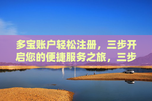 多宝账户轻松注册，三步开启您的便捷服务之旅，三步轻松注册多宝账户，开启便捷服务之旅