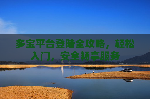 多宝平台登陆全攻略，轻松入门，安全畅享服务