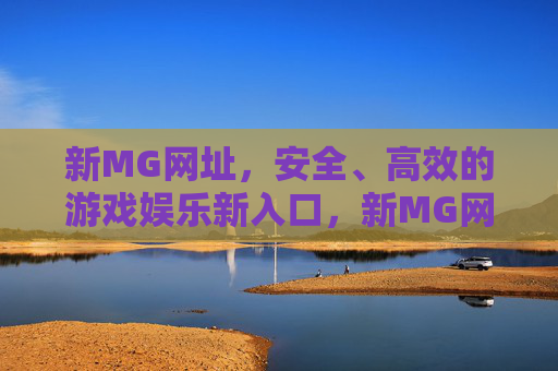 新MG网址，安全、高效的游戏娱乐新入口，新MG网址，安全高效的游戏娱乐新入口