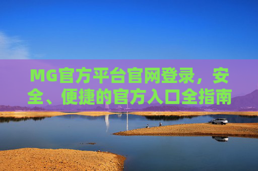 MG官方平台官网登录，安全、便捷的官方入口全指南，MG官方平台登录，安全便捷官方入口全指南