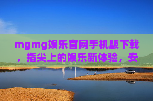 mgmg娱乐官网手机版下载，指尖上的娱乐新体验，安全便捷随时玩，mgmg娱乐手机版下载，指尖新体验，安全便捷随时玩