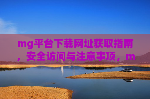 mg平台下载网址获取指南，安全访问与注意事项，mg平台下载网址获取指南，安全访问与注意事项