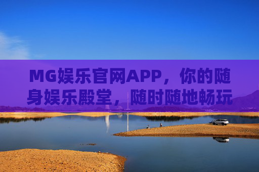 MG娱乐官网APP，你的随身娱乐殿堂，随时随地畅玩乐趣，MG娱乐APP，随身畅玩，乐趣随行