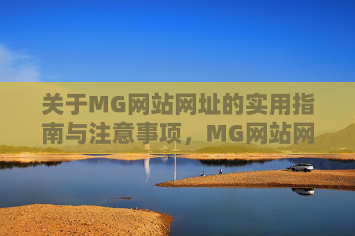关于MG网站网址的实用指南与注意事项，MG网站网址实用指南与注意事项