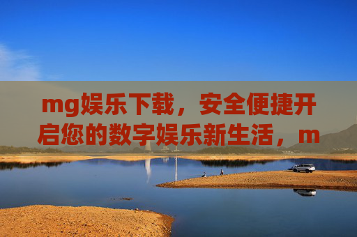 mg娱乐下载，安全便捷开启您的数字娱乐新生活，mg娱乐下载，安全便捷开启数字娱乐新生活