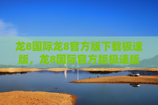 龙8国际龙8官方版下载极速版，龙8国际官方版极速版下载