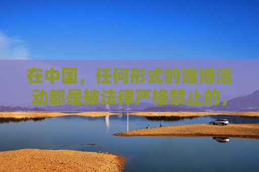 在中国，任何形式的赌博活动都是被法律严格禁止的，网络赌博更是属于违法犯罪行为，不仅会严重危害个人财产安全和家庭幸福，还可能引发一系列社会问题。因此，我们坚决反对任何形式的赌博宣传和推广，中国严禁赌博，网络赌博危害深重，坚决反对任何宣传