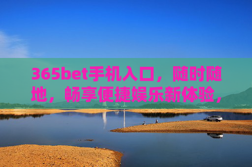 365bet手机入口，随时随地，畅享便捷娱乐新体验，365bet手机入口，随时随地畅享便捷娱乐新体验