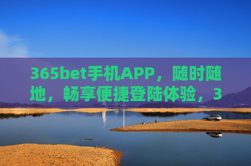 365bet手机APP，随时随地，畅享便捷登陆体验，365bet手机APP，随时随地畅享便捷登录