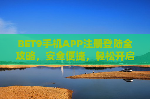 BET9手机APP注册登陆全攻略，安全便捷，轻松开启您的专属娱乐体验