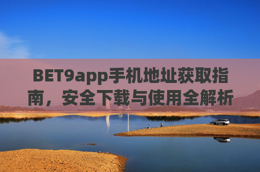 BET9app手机地址获取指南，安全下载与使用全解析，BET9app手机地址获取指南，安全下载与使用全解析