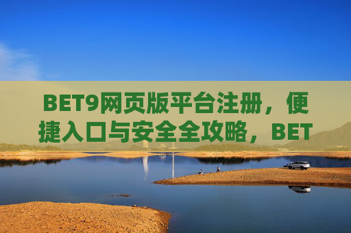 BET9网页版平台注册，便捷入口与安全全攻略，BET9网页版平台注册，便捷入口与安全全攻略