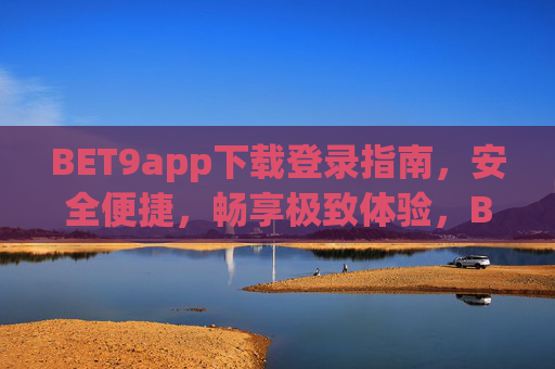 BET9app下载登录指南，安全便捷，畅享极致体验，BET9app下载登录指南，安全便捷畅享极致体验
