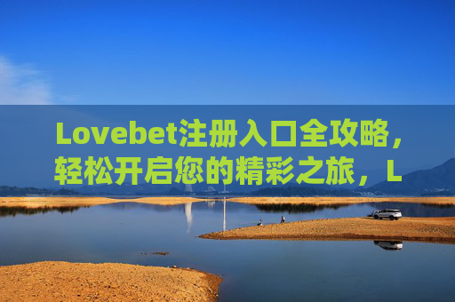 Lovebet注册入口全攻略，轻松开启您的精彩之旅，Lovebet注册入口全攻略，轻松开启您的精彩之旅