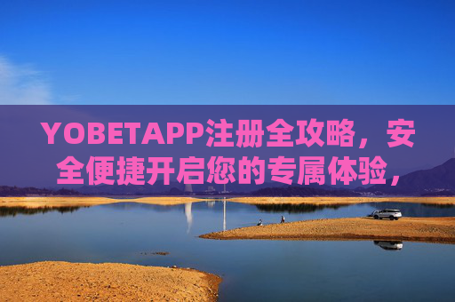 YOBETAPP注册全攻略，安全便捷开启您的专属体验，YOBETAPP注册全攻略，安全便捷开启专属体验