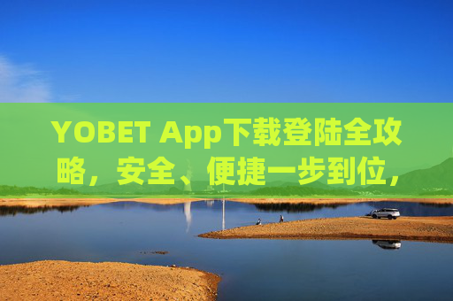 YOBET App下载登陆全攻略，安全、便捷一步到位，YOBET App下载登陆全攻略，安全便捷一步到位