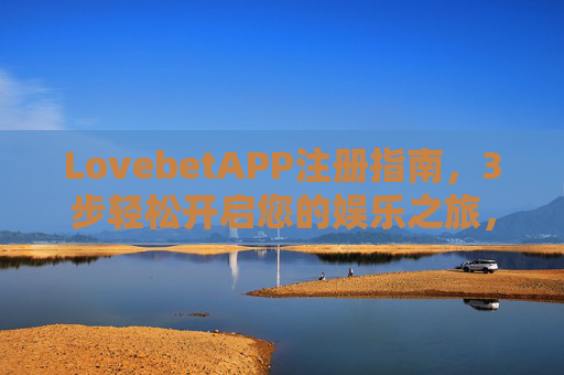 LovebetAPP注册指南，3步轻松开启您的娱乐之旅，安全注册更放心，LovebetAPP注册指南，3步轻松开启安全娱乐之旅
