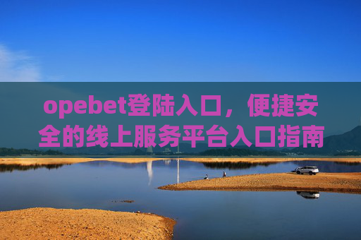 opebet登陆入口，便捷安全的线上服务平台入口指南，Opebet便捷安全登陆入口指南