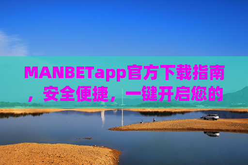 MANBETapp官方下载指南，安全便捷，一键开启您的专属娱乐体验，MANBETapp官方下载指南，安全便捷，一键开启专属娱乐体验