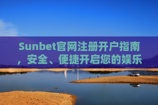 Sunbet官网注册开户指南，安全、便捷开启您的娱乐之旅，Sunbet注册开户指南，安全便捷开启娱乐之旅