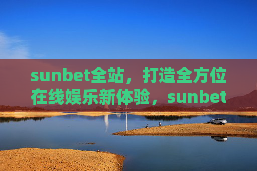 sunbet全站，打造全方位在线娱乐新体验，sunbet全站，全方位在线娱乐新体验