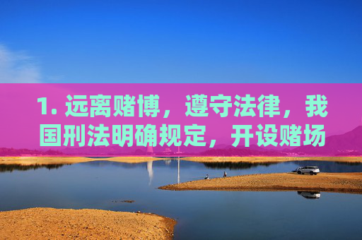 1. 远离赌博，遵守法律，我国刑法明确规定，开设赌场或参与赌博均需承担法律责任，网络赌博更是法律严厉打击的对象。请通过合法渠道进行娱乐活动，切勿轻信任何赌博平台的宣传，远离赌博，遵守法律，赌博违法，严惩不贷