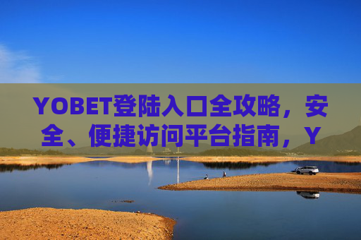 YOBET登陆入口全攻略，安全、便捷访问平台指南，YOBET登陆入口全攻略，安全便捷访问指南