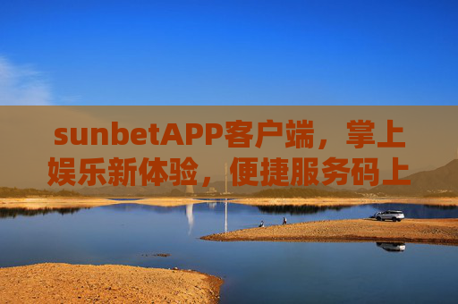 sunbetAPP客户端，掌上娱乐新体验，便捷服务码上享，sunbetAPP客户端，掌上娱乐新体验，便捷服务码上享