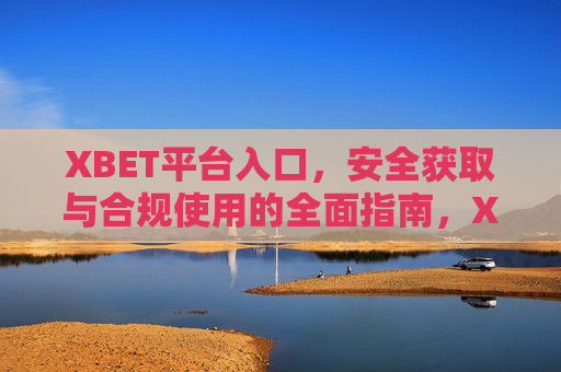 XBET平台入口，安全获取与合规使用的全面指南，XBET平台入口，安全获取与合规使用指南