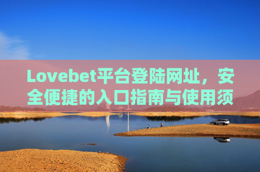 Lovebet平台登陆网址，安全便捷的入口指南与使用须知