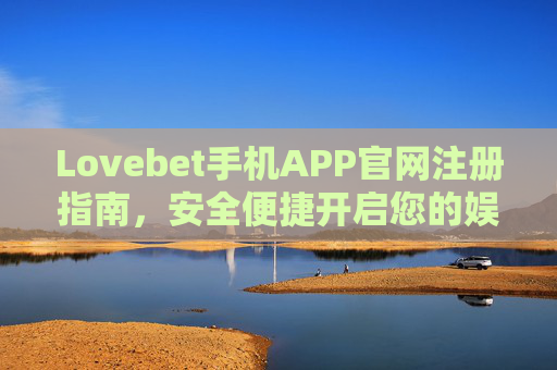 Lovebet手机APP官网注册指南，安全便捷开启您的娱乐新体验，Lovebet手机APP官网注册指南，安全便捷开启娱乐新体验
