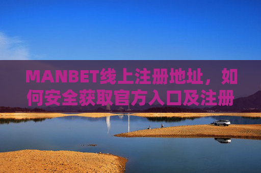 MANBET线上注册地址，如何安全获取官方入口及注册指南