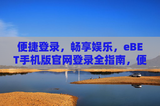 便捷登录，畅享娱乐，eBET手机版官网登录全指南，便捷畅享，eBET手机版官网登录全指南