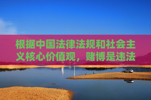 根据中国法律法规和社会主义核心价值观，赌博是违法行为，任何形式的赌博活动都是被严厉禁止的。网络赌博更是具有极大的社会危害性，不仅会破坏家庭幸福，还可能引发诈骗、洗钱等其他违法犯罪活动，赌博违法，网络赌博危害社会，依法禁止