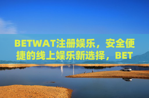BETWAT注册娱乐，安全便捷的线上娱乐新选择，BETWAT，安全便捷的线上娱乐新选择