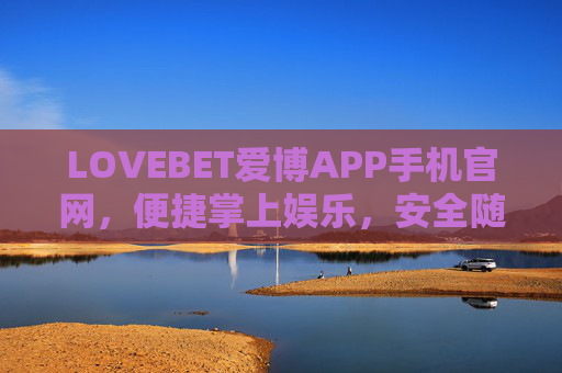 LOVEBET爱博APP手机官网，便捷掌上娱乐，安全随心体验，LOVEBET爱博APP手机官网，便捷安全掌上娱乐