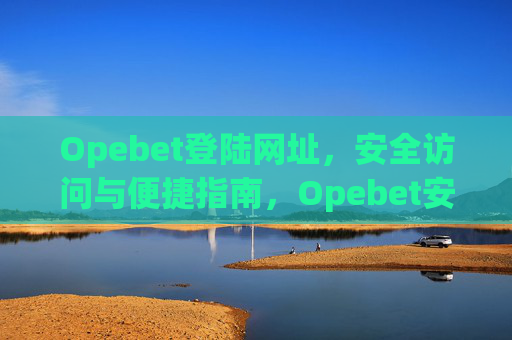 Opebet登陆网址，安全访问与便捷指南，Opebet安全登陆网址及便捷访问指南