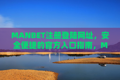 MANBET注册登陆网址，安全便捷的官方入口指南，MANBET注册登陆官方入口指南，安全便捷访问
