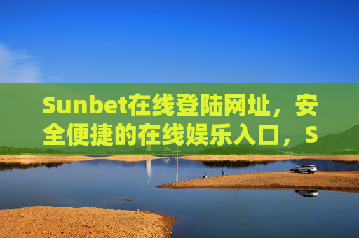 Sunbet在线登陆网址，安全便捷的在线娱乐入口，Sunbet在线登陆网址，安全便捷的在线娱乐入口