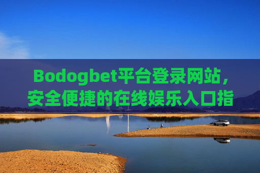 Bodogbet平台登录网站，安全便捷的在线娱乐入口指南，Bodogbet平台登录网站，安全便捷的在线娱乐入口指南