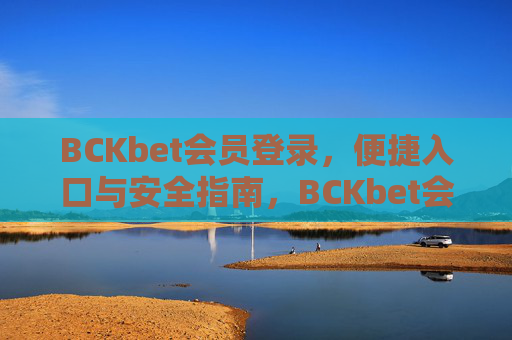 BCKbet会员登录，便捷入口与安全指南，BCKbet会员登录，便捷入口与安全指南