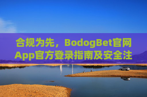 合规为先，BodogBet官网App官方登录指南及安全注意事项，合规为先，BodogBet官网App官方登录指南及安全注意事项