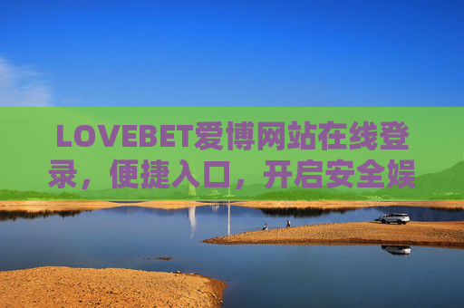 LOVEBET爱博网站在线登录，便捷入口，开启安全娱乐新体验