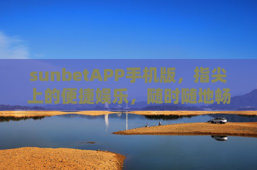 sunbetAPP手机版，指尖上的便捷娱乐，随时随地畅享精彩，sunbetAPP手机版，指尖便捷娱乐，随时随地畅享精彩